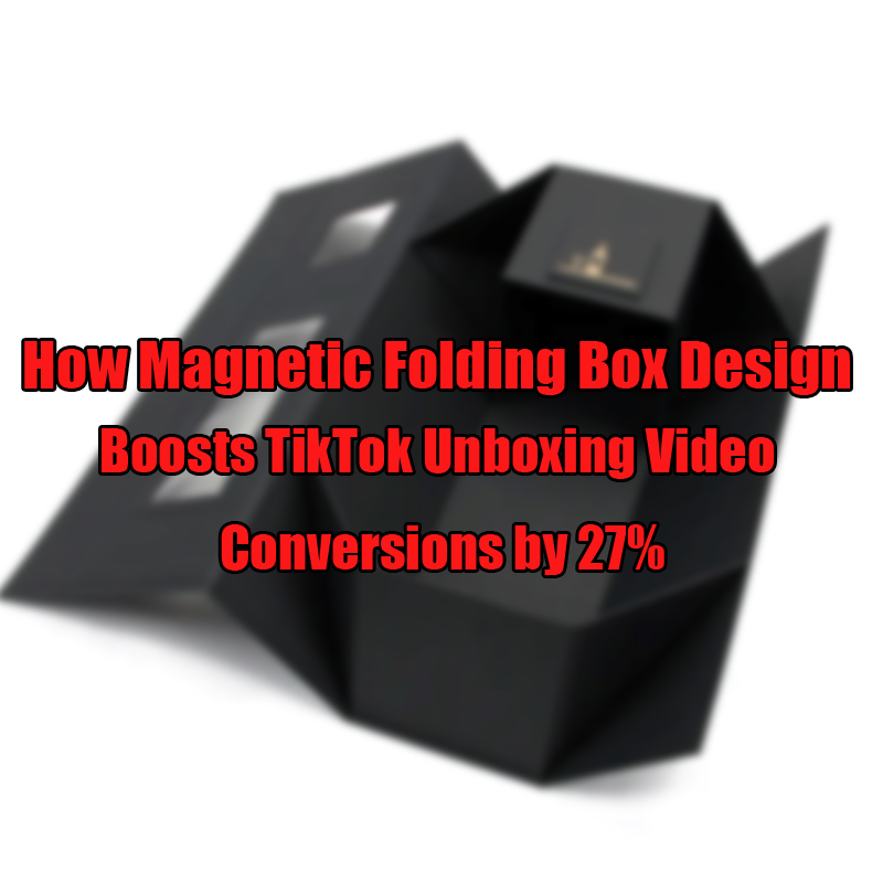 Cum crește designul cutiei de pliere magnetică Tiktok Unboxing Video Conversions cu 27%